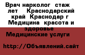 Врач нарколог (стаж 15 лет) - Краснодарский край, Краснодар г. Медицина, красота и здоровье » Медицинские услуги   